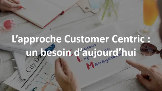 L'approche Customer centric : un besoin d'aujourd'hui en marketing