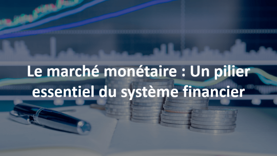 le marché monétaire un pilier essentiel du système financier