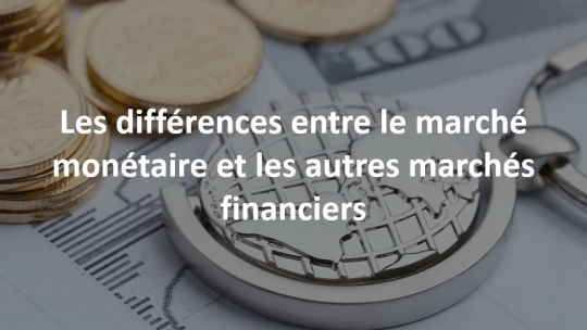 les différences entre le marché monétaire et autres marchés financiers 