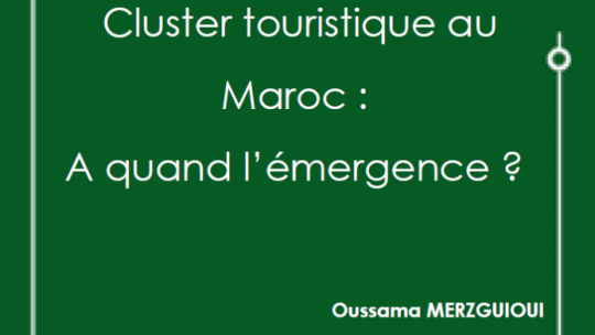 CLUSTER TOURISTIQUE AU MAROC : A QUAND L’ÉMERGENCE ?